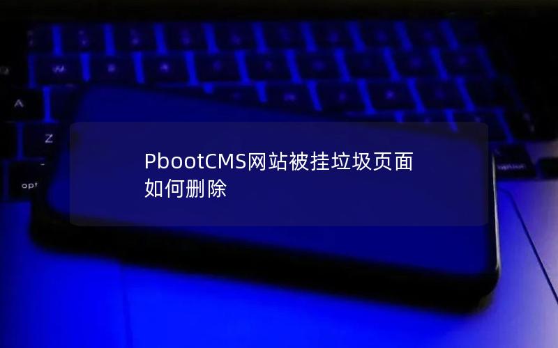 PbootCMS网站被挂垃圾页面如何删除