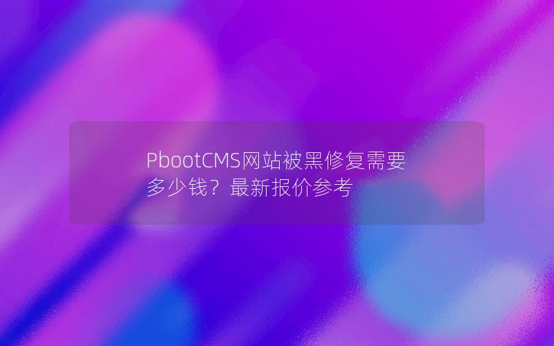 PbootCMS网站被黑修复需要多少钱?最新报价参考 PbootCMS网站被黑修复需要多少钱?最新报价参考