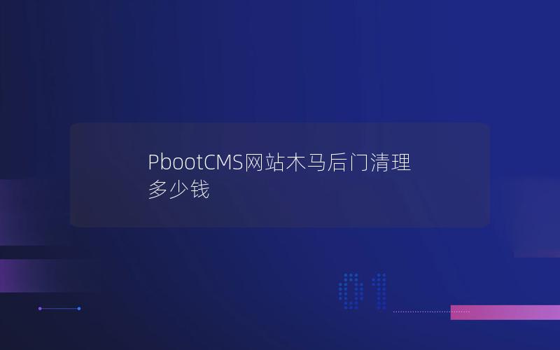 PbootCMS网站木马后门清理多少钱