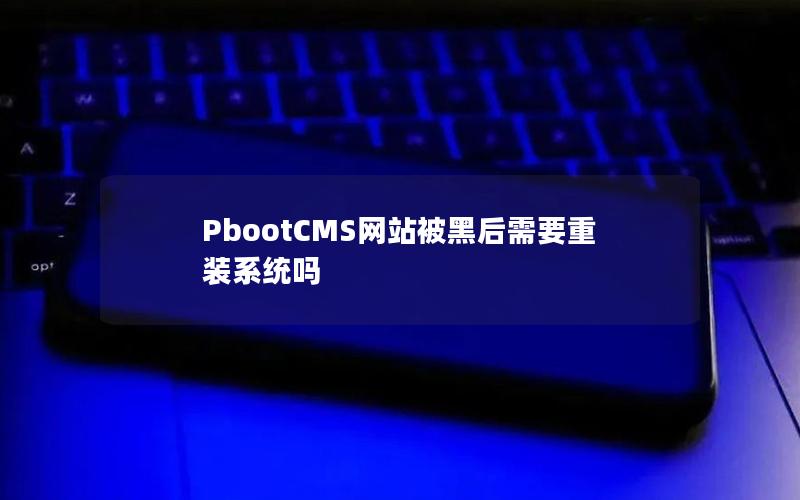 PbootCMS网站被黑后需要重装系统吗 PbootCMS网站被黑后需要重装系统吗