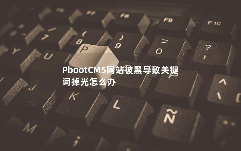 PbootCMS网站被黑导致关键词掉光怎么办 PbootCMS网站被黑导致关键词掉光怎么办