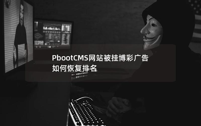 PbootCMS网站被挂博彩广告如何恢复排名 PbootCMS网站被挂博彩广告如何恢复排名