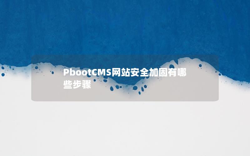 PbootCMS网站安全加固有哪些步骤 PbootCMS网站安全加固有哪些步骤