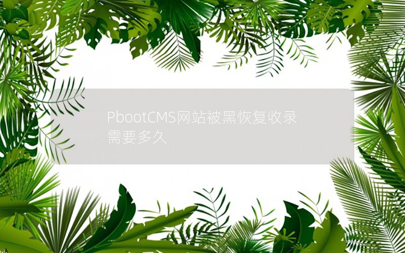 PbootCMS网站被黑恢复收录需要多久 PbootCMS网站被黑恢复收录需要多久