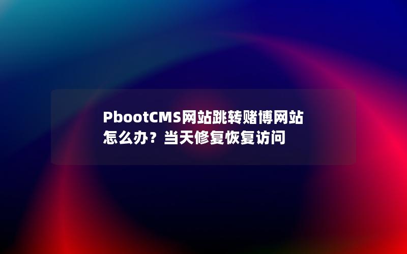 PbootCMS网站跳转赌博网站怎么办？当天修复恢复访问