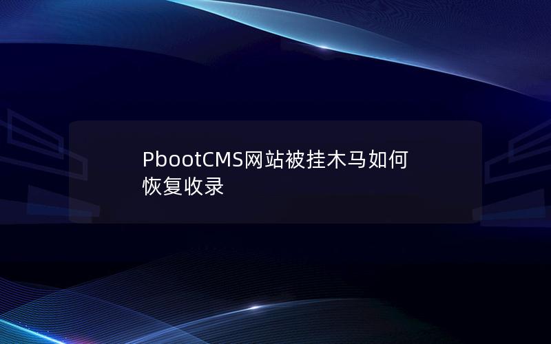 PbootCMS网站被挂木马如何恢复收录 PbootCMS网站被挂木马如何恢复收录