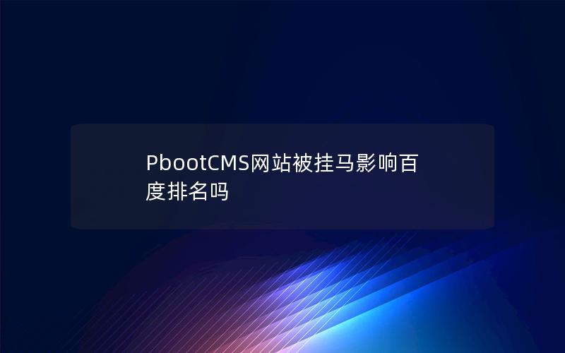 PbootCMS网站被挂马影响百度排名吗 PbootCMS网站被挂马影响百度排名吗