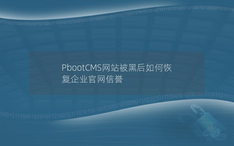 PbootCMS网站被黑后如何恢复企业官网信誉 PbootCMS网站被黑后如何恢复企业官网信誉