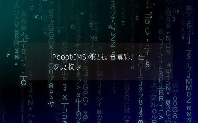 PbootCMS网站被挂博彩广告恢复收录 PbootCMS网站被挂博彩广告恢复收录