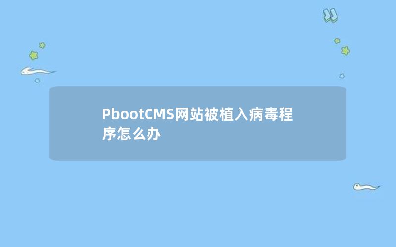 PbootCMS网站被植入病毒程序怎么办 PbootCMS网站被植入病毒程序怎么办