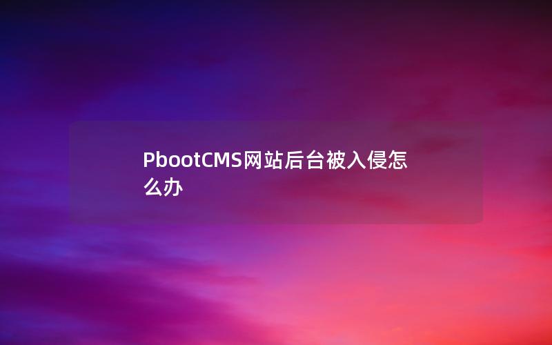 PbootCMS网站后台被入侵怎么办 PbootCMS网站后台被入侵怎么办