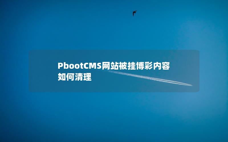 PbootCMS网站被挂博彩内容如何清理 PbootCMS网站被挂博彩内容如何清理