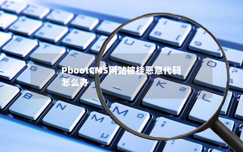 PbootCMS网站被挂恶意代码怎么办 PbootCMS网站被挂恶意代码怎么办