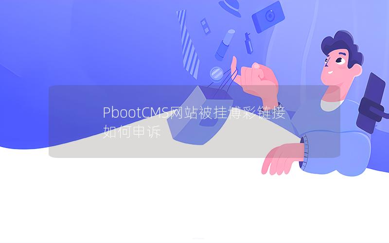 PbootCMS网站被挂博彩链接如何申诉 PbootCMS网站被挂博彩链接如何申诉