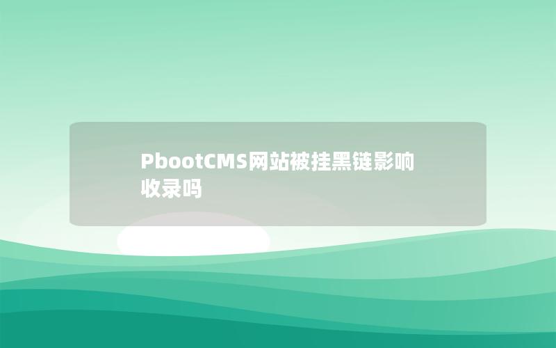 PbootCMS网站被挂黑链影响收录吗 PbootCMS网站被挂黑链影响收录吗