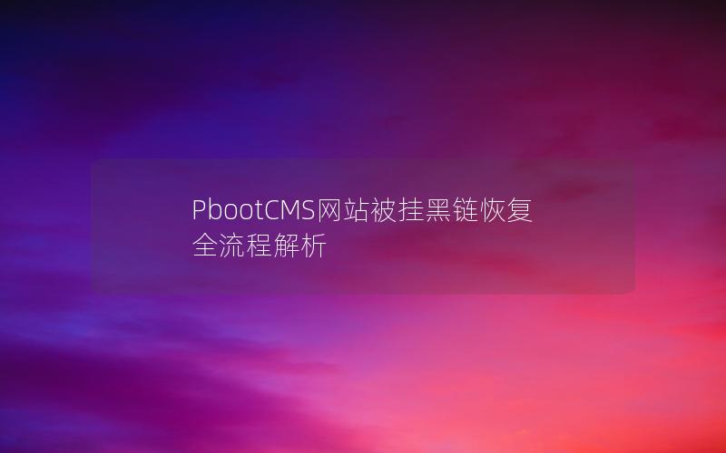 PbootCMS网站被挂黑链恢复全流程解析 PbootCMS网站被挂黑链恢复全流程解析