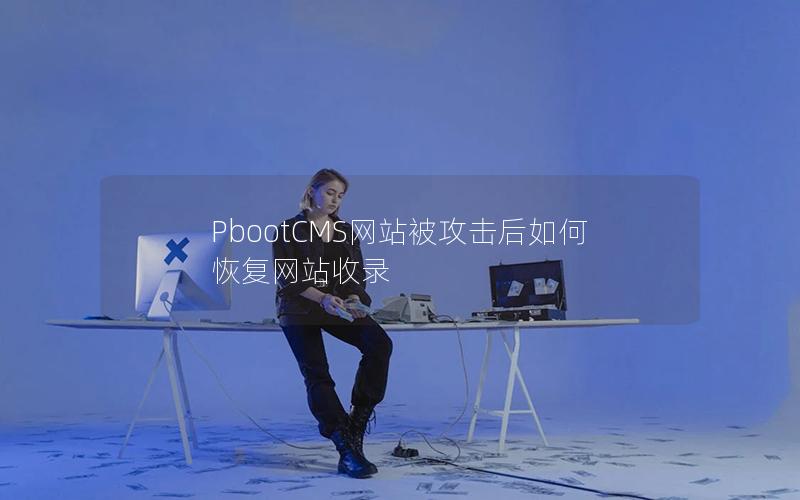 PbootCMS网站被攻击后如何恢复网站收录 PbootCMS网站被攻击后如何恢复网站收录