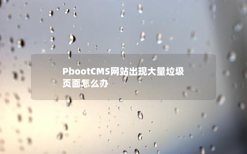 PbootCMS网站出现大量垃圾页面怎么办 PbootCMS网站出现大量垃圾页面怎么办