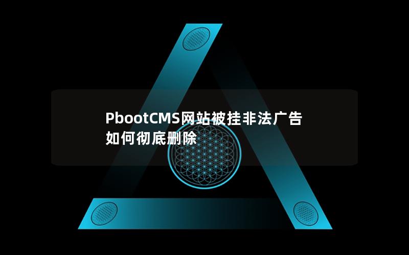 PbootCMS网站被挂非法广告如何彻底删除 PbootCMS网站被挂非法广告如何彻底删除