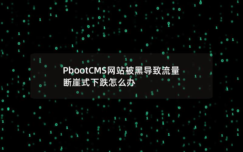 PbootCMS网站被黑导致流量断崖式下跌怎么办 PbootCMS网站被黑导致流量断崖式下跌怎么办