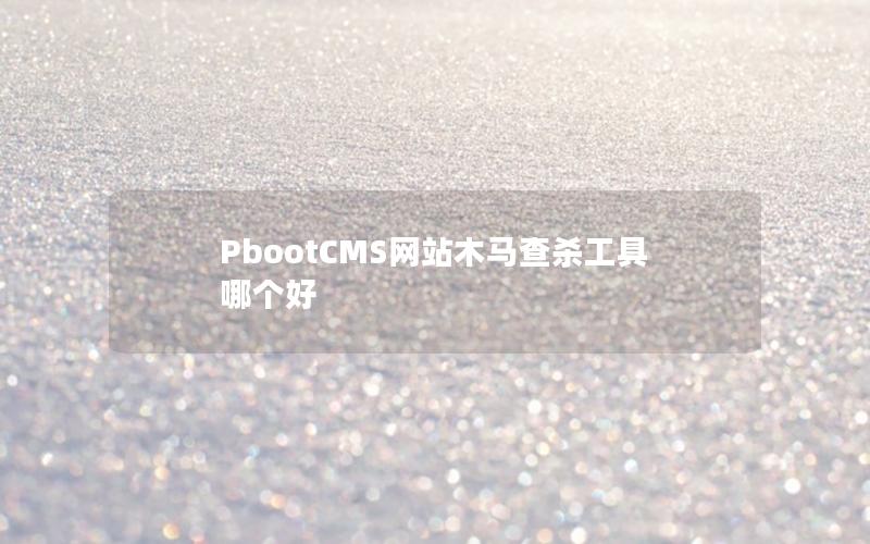 PbootCMS网站木马查杀工具哪个好 PbootCMS网站木马查杀工具哪个好