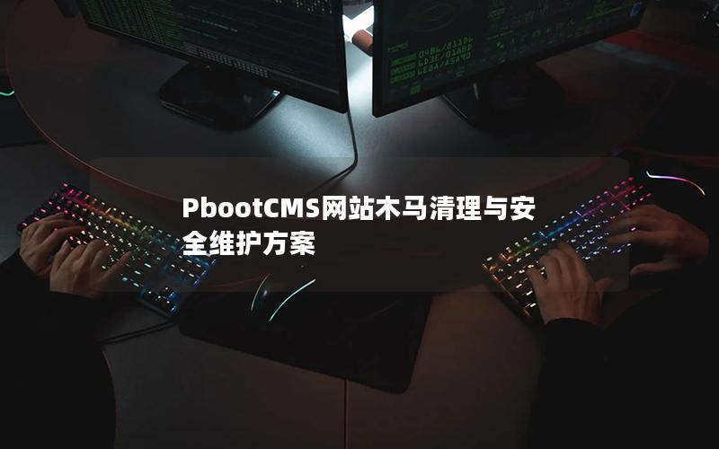 PbootCMS网站木马清理与安全维护方案 PbootCMS网站木马清理与安全维护方案