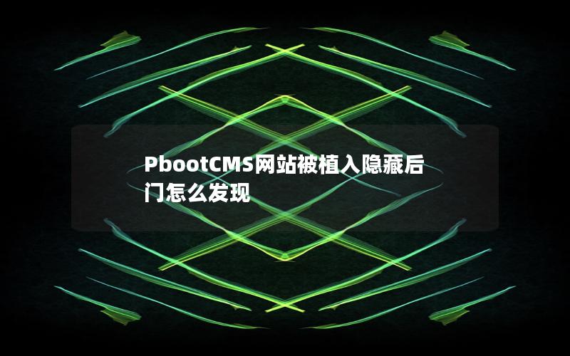 PbootCMS网站被植入隐藏后门怎么发现 PbootCMS网站被植入隐藏后门怎么发现
