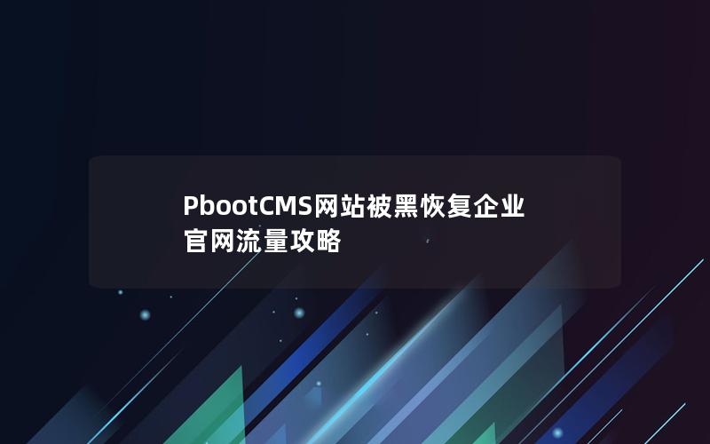 PbootCMS网站被黑恢复企业官网流量攻略 PbootCMS网站被黑恢复企业官网流量攻略