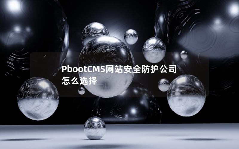 PbootCMS网站安全防护公司怎么选择 PbootCMS网站安全防护公司怎么选择