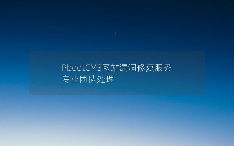 PbootCMS网站漏洞修复服务专业团队处理