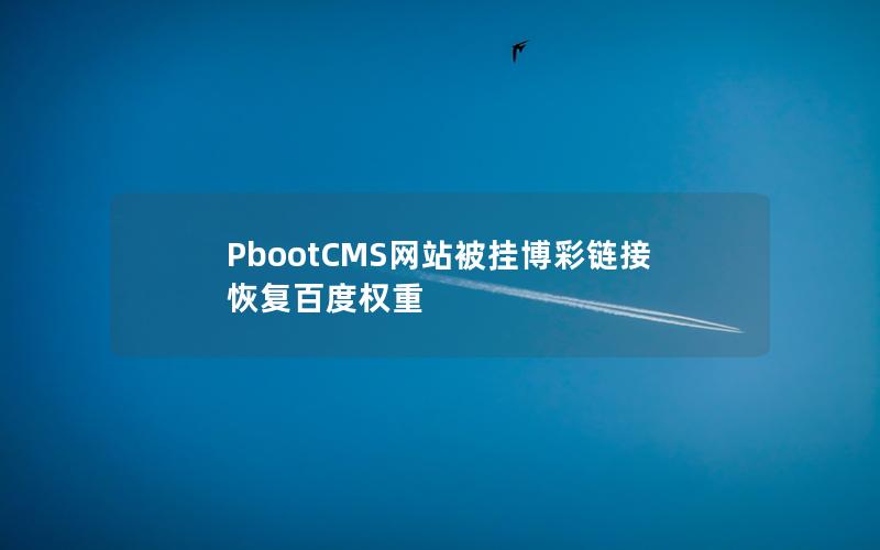 PbootCMS网站被挂博彩链接恢复百度权重 PbootCMS网站被挂博彩链接恢复百度权重