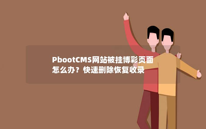 PbootCMS网站被挂博彩页面怎么办?快速删除恢复收录 PbootCMS网站被挂博彩页面怎么办?快速删除恢复收录