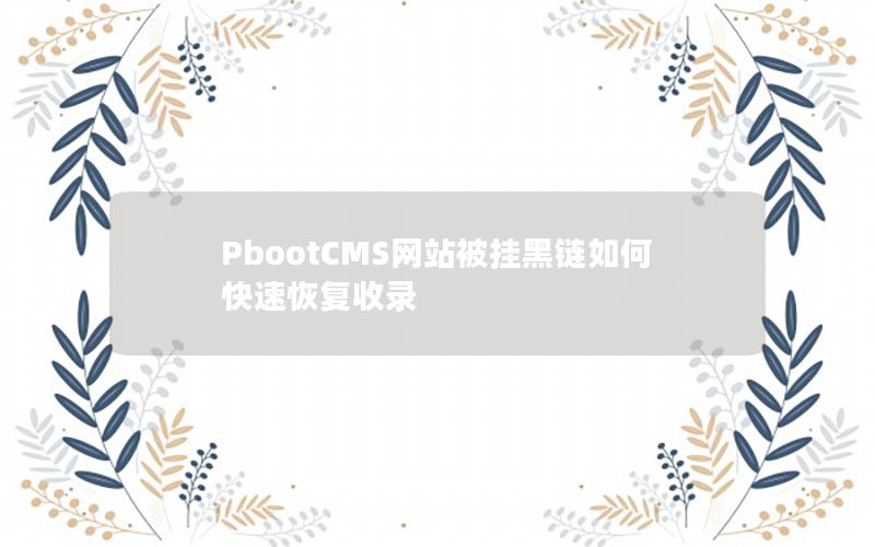 PbootCMS网站被挂黑链如何快速恢复收录