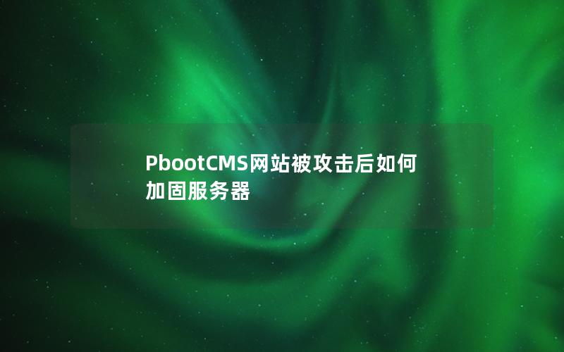 PbootCMS网站被攻击后如何加固服务器 PbootCMS网站被攻击后如何加固服务器