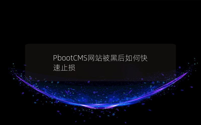 PbootCMS网站被黑后如何快速止损 PbootCMS网站被黑后如何快速止损