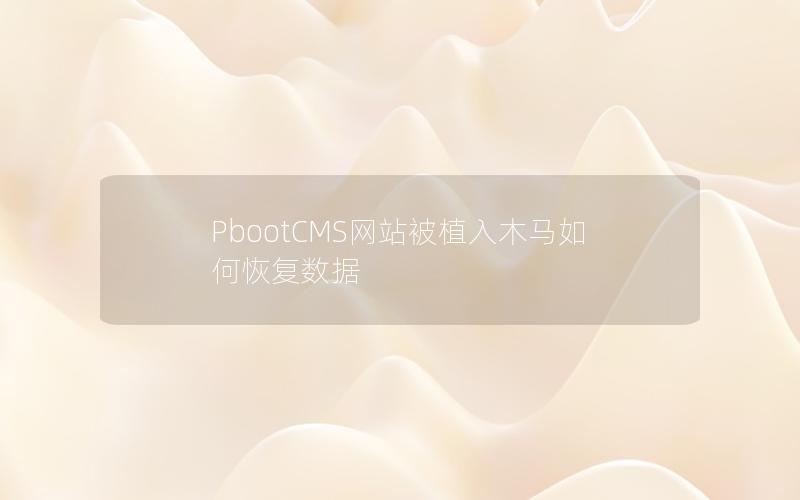 PbootCMS网站被植入木马如何恢复数据 PbootCMS网站被植入木马如何恢复数据