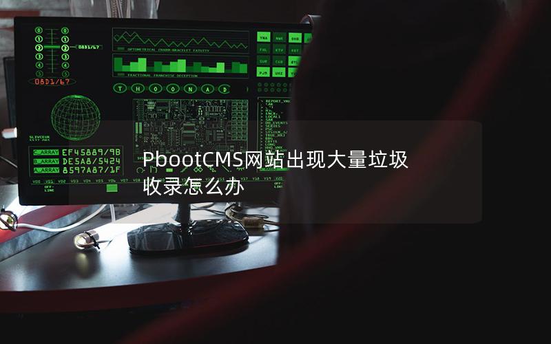 PbootCMS网站出现大量垃圾收录怎么办 PbootCMS网站出现大量垃圾收录怎么办