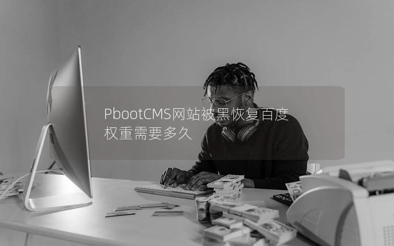 PbootCMS网站被黑恢复百度权重需要多久 PbootCMS网站被黑恢复百度权重需要多久
