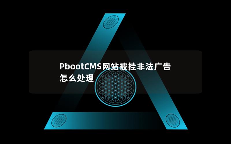 PbootCMS网站被挂非法广告怎么处理 PbootCMS网站被挂非法广告怎么处理