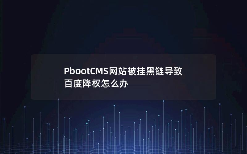 PbootCMS网站被挂黑链导致百度降权怎么办 PbootCMS网站被挂黑链导致百度降权怎么办