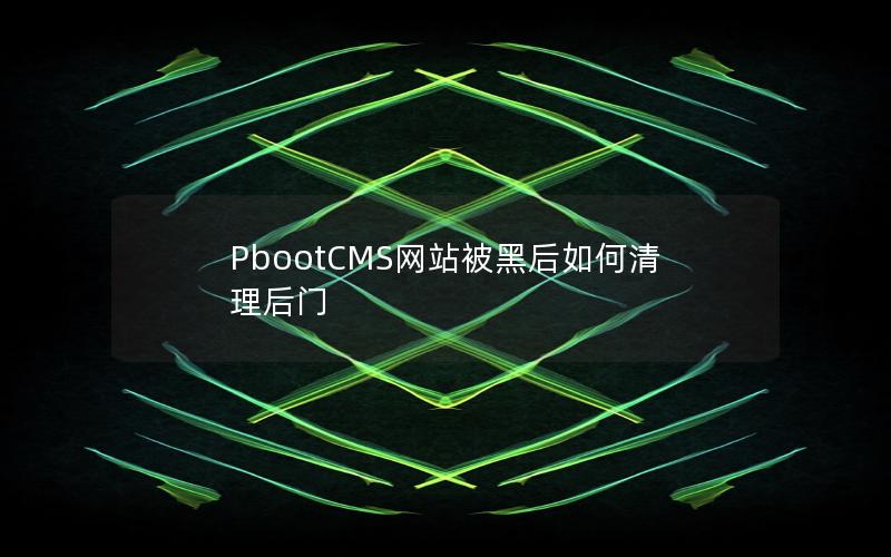 PbootCMS网站被黑后如何清理后门 PbootCMS网站被黑后如何清理后门