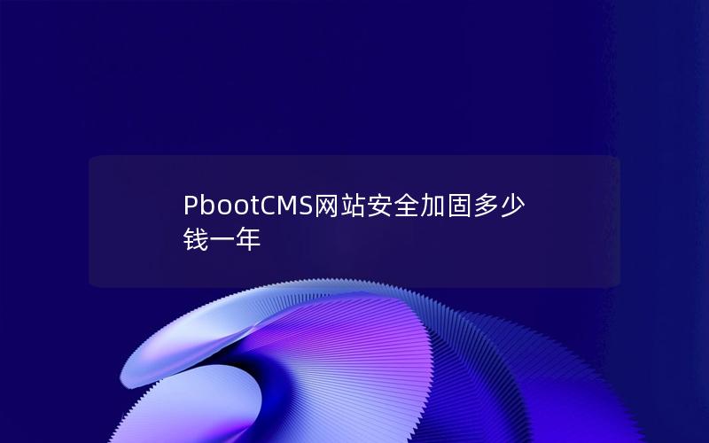 PbootCMS网站安全加固多少钱一年 PbootCMS网站安全加固多少钱一年