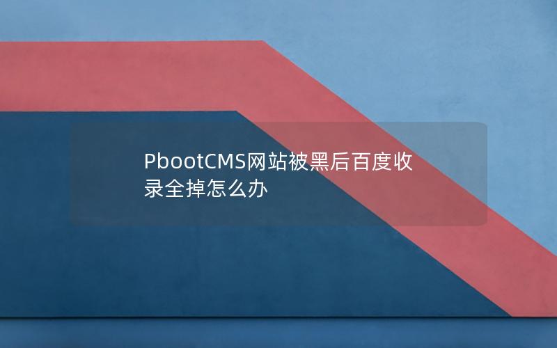 PbootCMS网站被黑后百度收录全掉怎么办 PbootCMS网站被黑后百度收录全掉怎么办