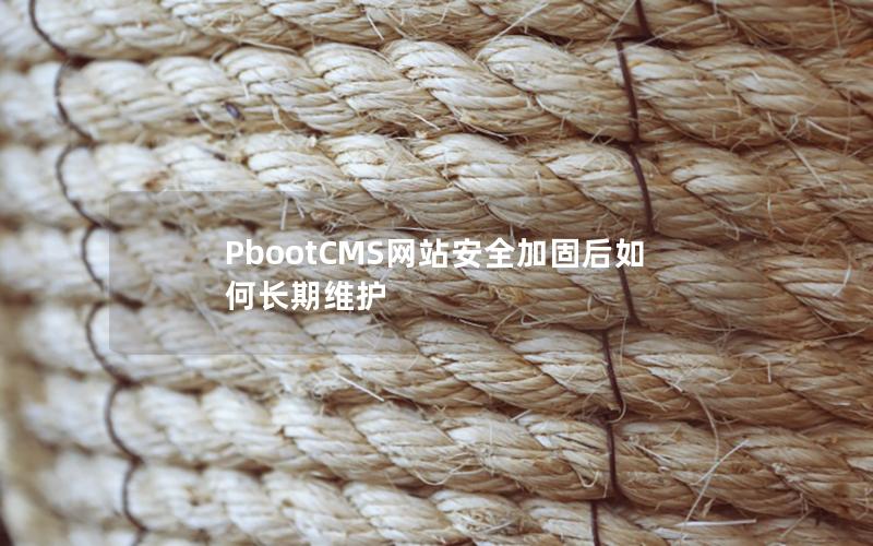 PbootCMS网站安全加固后如何长期维护