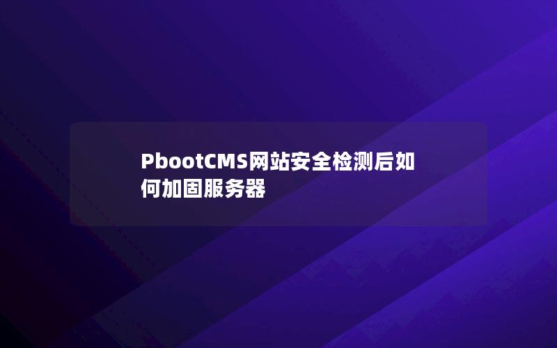 PbootCMS网站安全检测后如何加固服务器