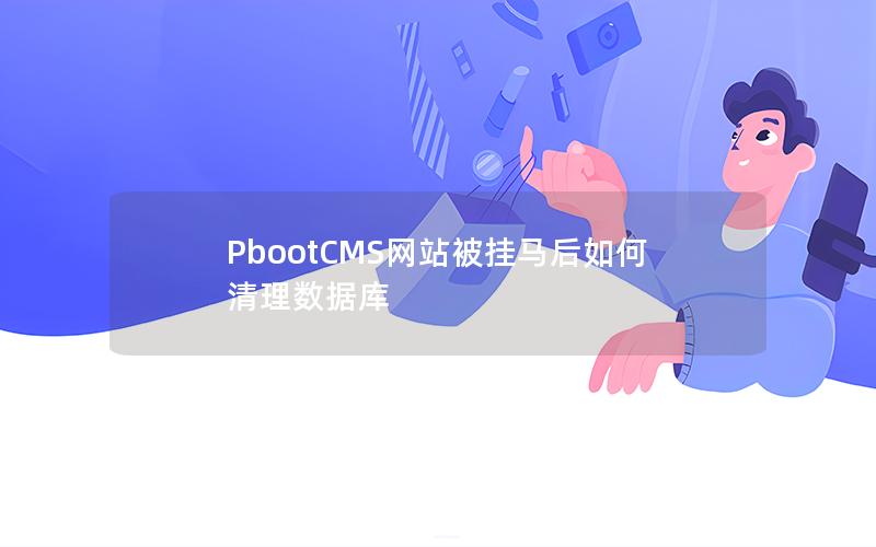 PbootCMS网站被挂马后如何清理数据库 PbootCMS网站被挂马后如何清理数据库