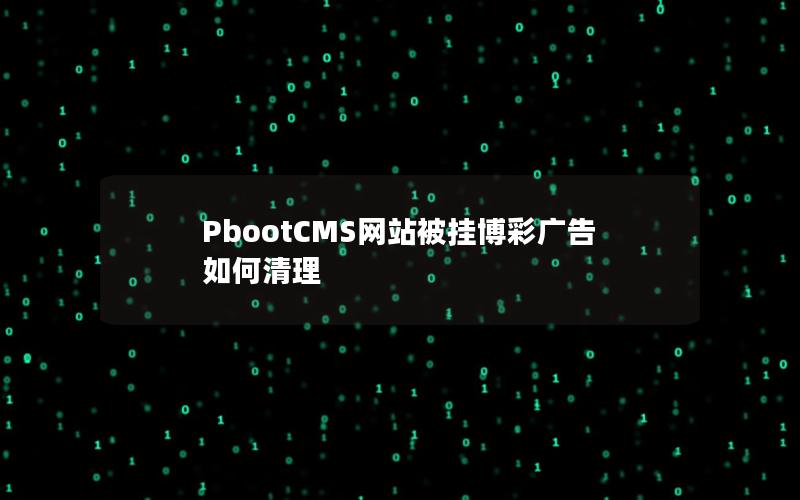 PbootCMS网站被挂博彩广告如何清理 PbootCMS网站被挂博彩广告如何清理