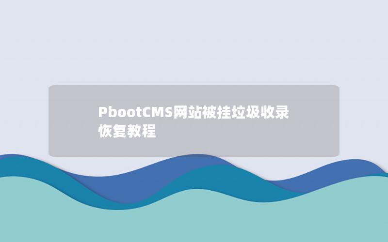 PbootCMS网站被挂垃圾收录恢复教程 PbootCMS网站被挂垃圾收录恢复教程