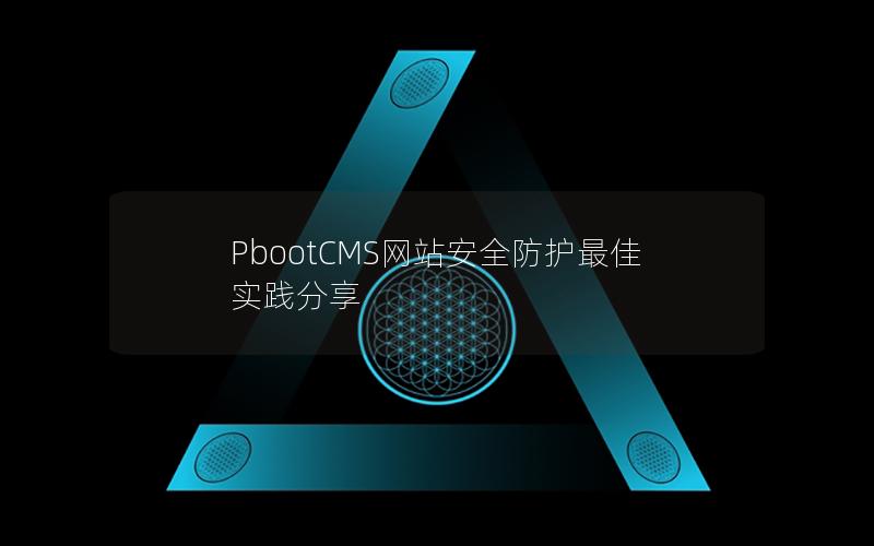 PbootCMS网站安全防护最佳实践分享 PbootCMS网站安全防护最佳实践分享