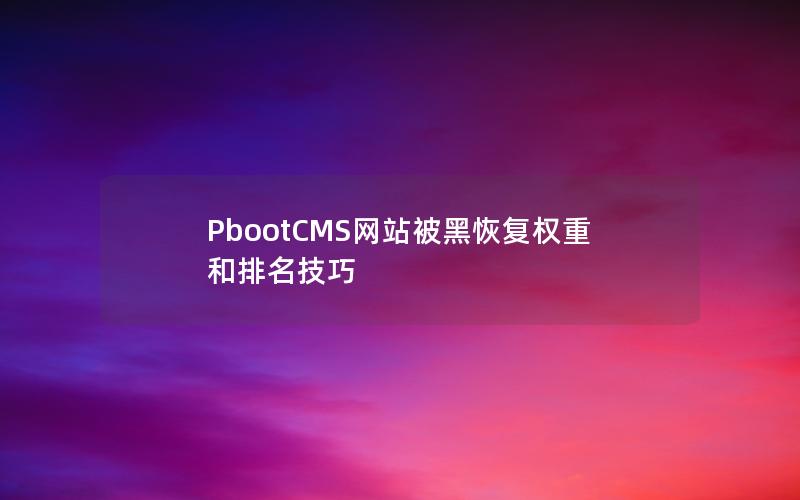 PbootCMS网站被黑恢复权重和排名技巧 PbootCMS网站被黑恢复权重和排名技巧